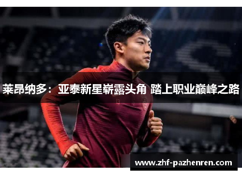 莱昂纳多：亚泰新星崭露头角 踏上职业巅峰之路