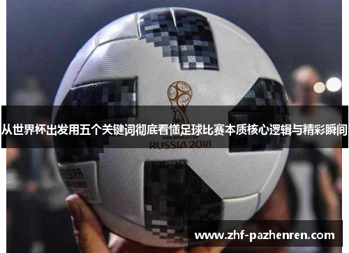 从世界杯出发用五个关键词彻底看懂足球比赛本质核心逻辑与精彩瞬间