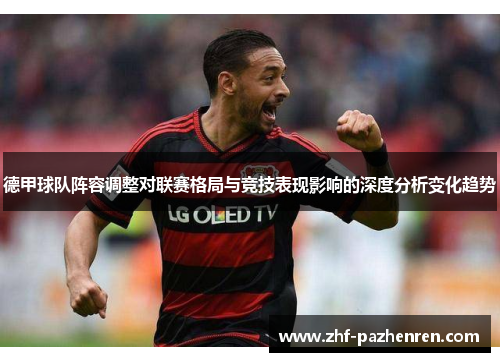德甲球队阵容调整对联赛格局与竞技表现影响的深度分析变化趋势