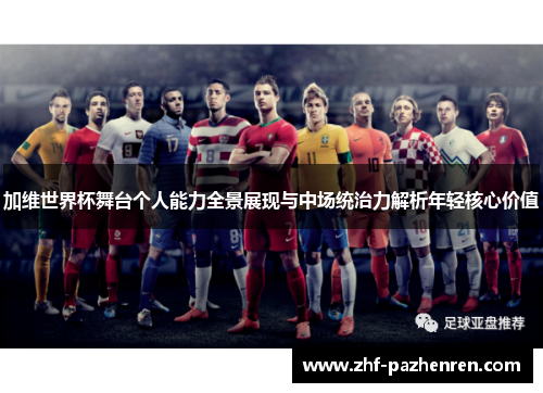 加维世界杯舞台个人能力全景展现与中场统治力解析年轻核心价值