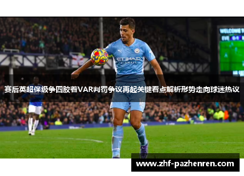 赛后英超保级争四胶着VAR判罚争议再起关键看点解析形势走向球迷热议