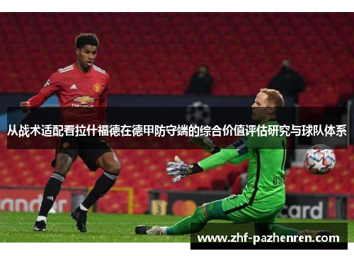 从战术适配看拉什福德在德甲防守端的综合价值评估研究与球队体系