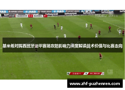 基米希对阵西班牙法甲赛场攻防影响力深度解读战术价值与比赛走向