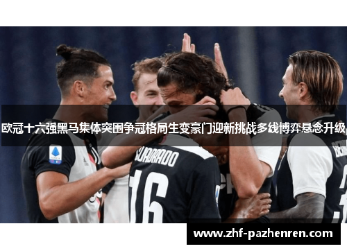 欧冠十六强黑马集体突围争冠格局生变豪门迎新挑战多线博弈悬念升级