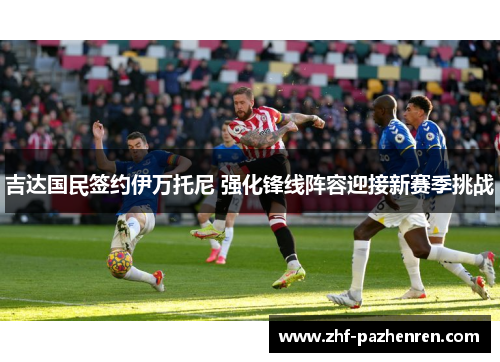 吉达国民签约伊万托尼 强化锋线阵容迎接新赛季挑战